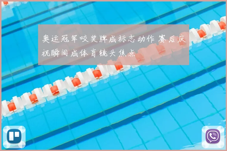 奥运冠军咬奖牌成标志动作 赛后庆祝瞬间成体育镜头焦点
