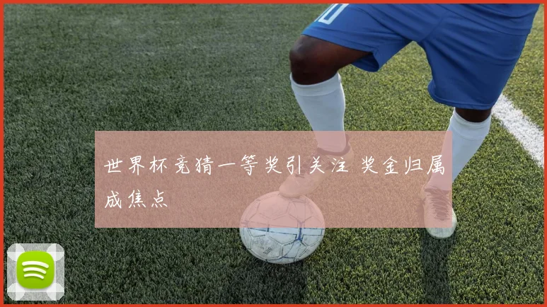 世界杯竞猜一等奖引关注 奖金归属成焦点