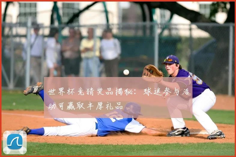 世界杯竞猜奖品揭秘：球迷参与活动可赢取丰厚礼品