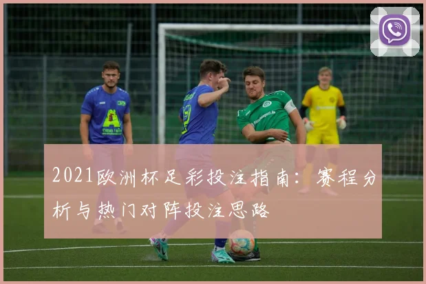 2021欧洲杯足彩投注指南：赛程分析与热门对阵投注思路