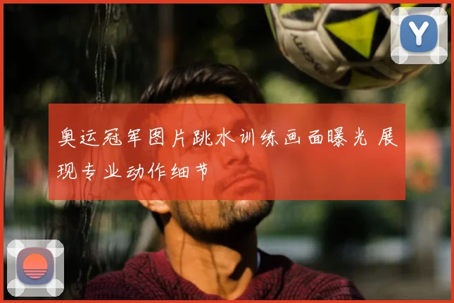 奥运冠军图片跳水训练画面曝光 展现专业动作细节