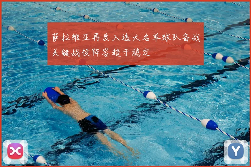 萨拉维亚再度入选大名单球队备战关键战役阵容趋于稳定
