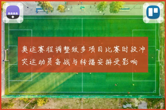 奥运赛程调整致多项目比赛时段冲突运动员备战与转播安排受影响