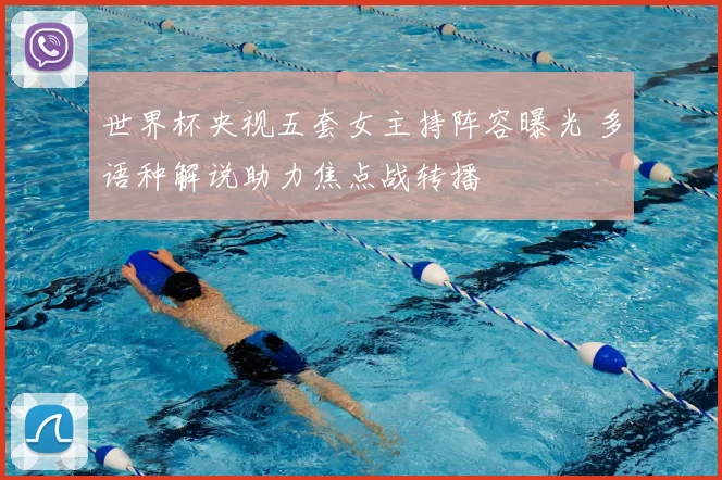 世界杯央视五套女主持阵容曝光 多语种解说助力焦点战转播