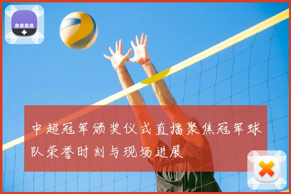 中超冠军颁奖仪式直播聚焦冠军球队荣誉时刻与现场进展