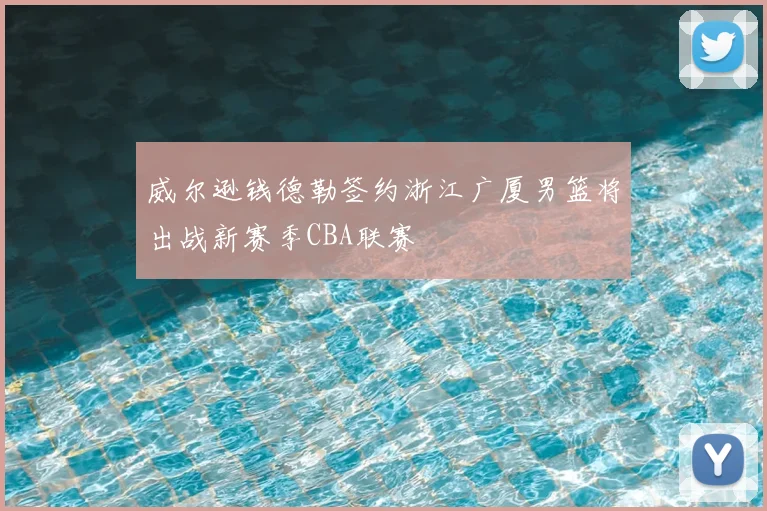 威尔逊钱德勒签约浙江广厦男篮将出战新赛季CBA联赛