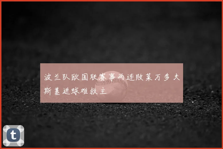 波兰队欧国联赛事两连败莱万多夫斯基进球难救主