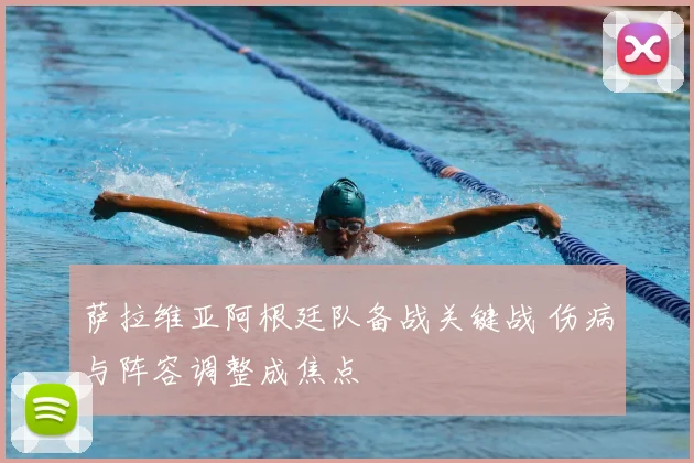 萨拉维亚阿根廷队备战关键战 伤病与阵容调整成焦点