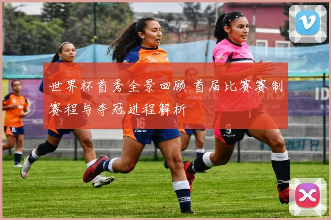 世界杯首秀全景回顾 首届比赛赛制赛程与夺冠进程解析