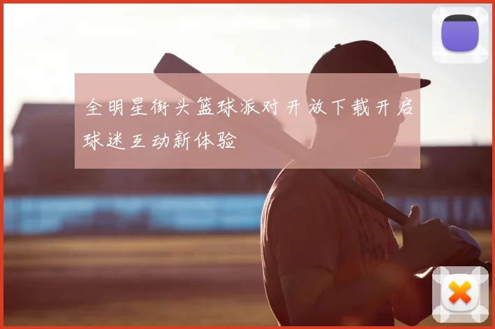 全明星街头篮球派对开放下载开启球迷互动新体验