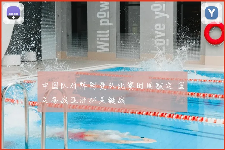 中国队对阵阿曼队比赛时间敲定 国足备战亚洲杯关键战