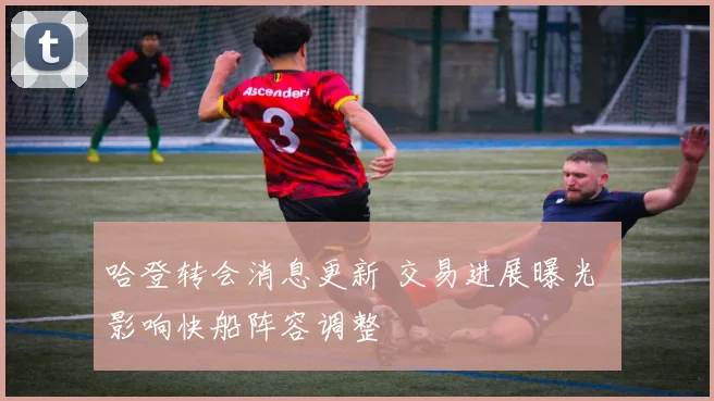 哈登转会消息更新 交易进展曝光 影响快船阵容调整