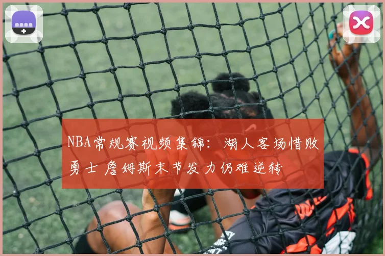 NBA常规赛视频集锦：湖人客场惜败勇士 詹姆斯末节发力仍难逆转