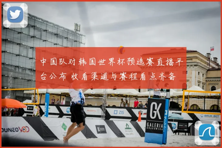 中国队对韩国世界杯预选赛直播平台公布 收看渠道与赛程看点齐备