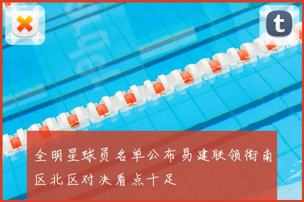 全明星球员名单公布易建联领衔南区北区对决看点十足