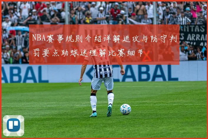 NBA赛事规则介绍详解进攻与防守判罚要点助球迷理解比赛细节