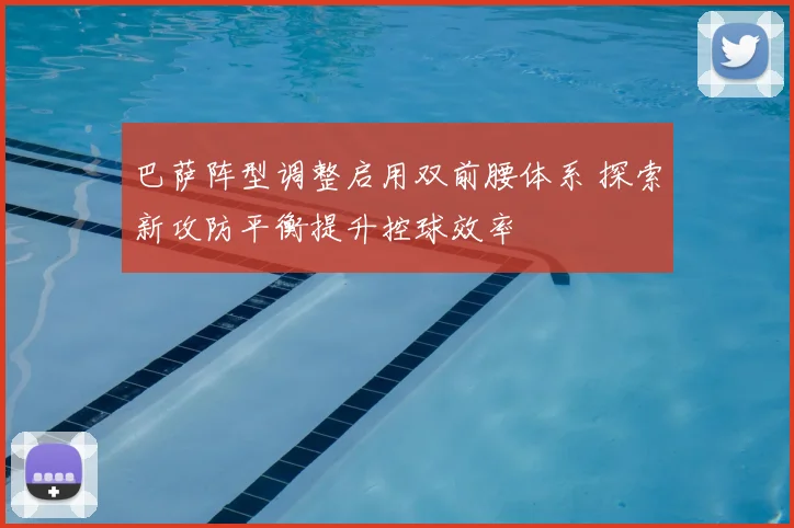 巴萨阵型调整启用双前腰体系 探索新攻防平衡提升控球效率