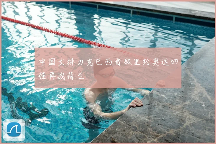 中国女排力克巴西晋级里约奥运四强再战荷兰