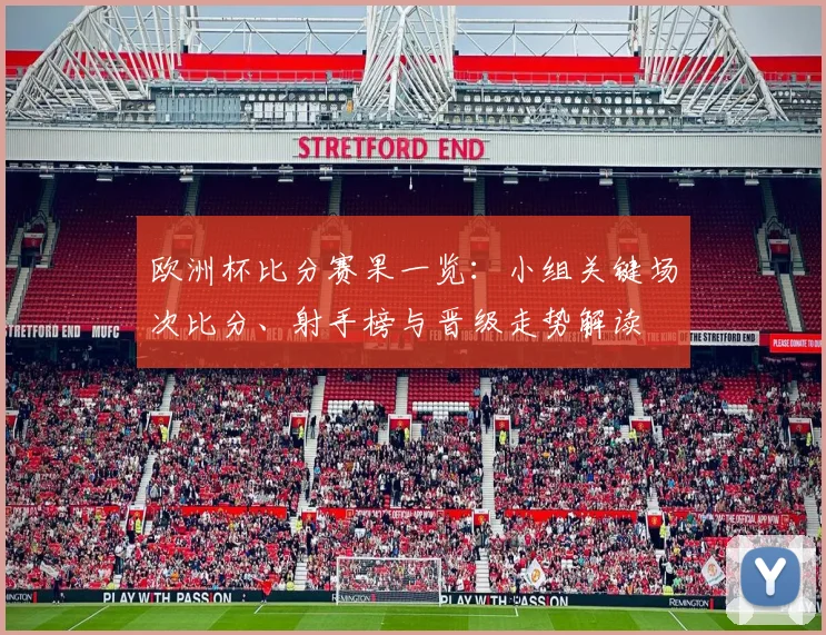 欧洲杯比分赛果一览:小组关键场次比分、射手榜与晋级走势解读
