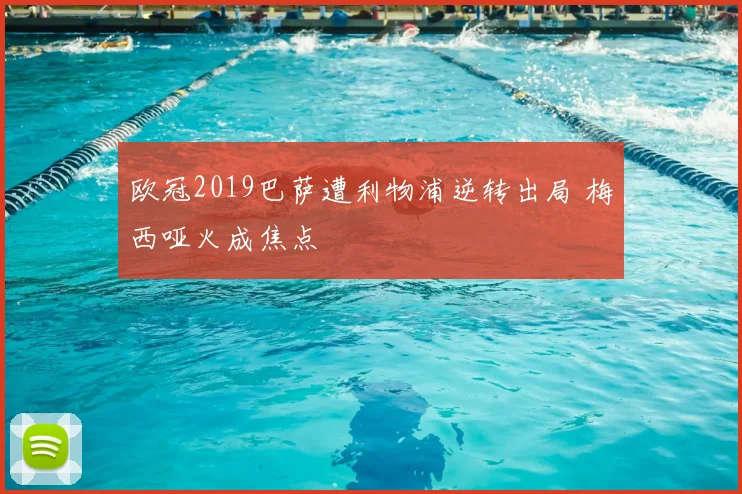 欧冠2019巴萨遭利物浦逆转出局 梅西哑火成焦点