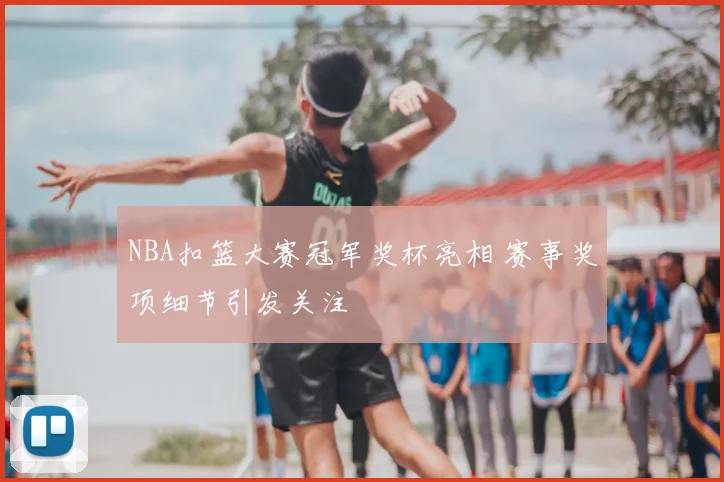 NBA扣篮大赛冠军奖杯亮相 赛事奖项细节引发关注
