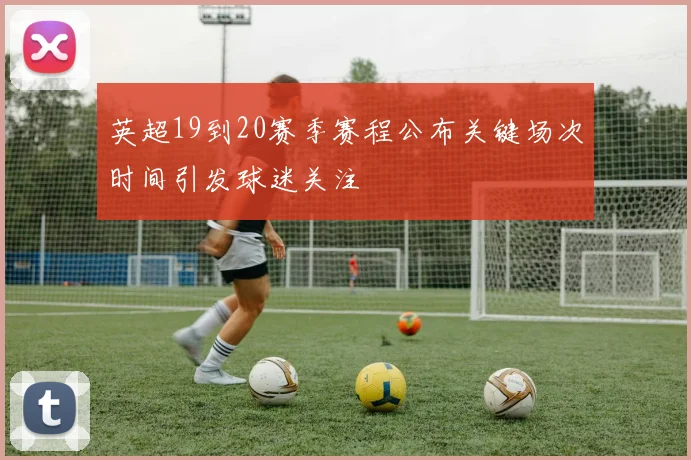 英超19到20赛季赛程公布关键场次时间引发球迷关注