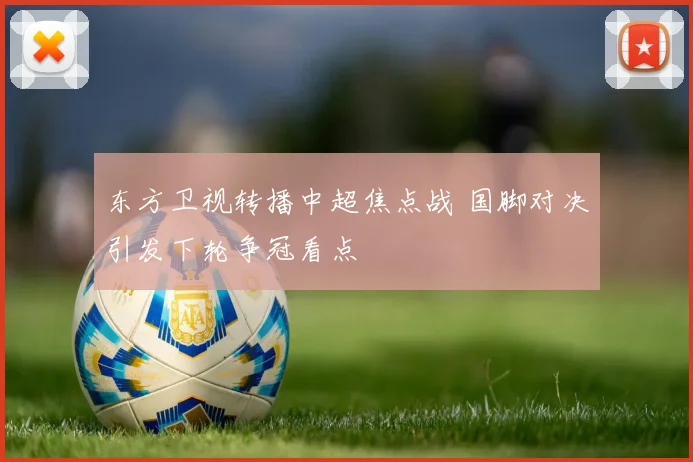 东方卫视转播中超焦点战 国脚对决引发下轮争冠看点