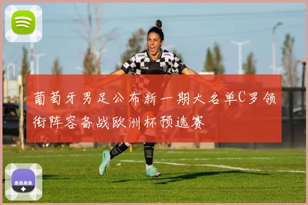 葡萄牙男足公布新一期大名单C罗领衔阵容备战欧洲杯预选赛