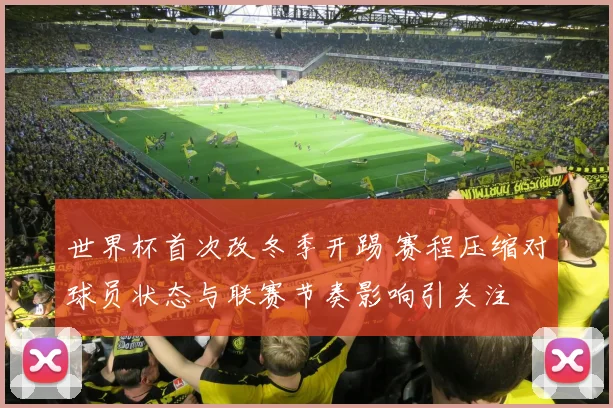 世界杯首次改冬季开踢 赛程压缩对球员状态与联赛节奏影响引关注