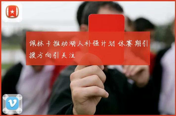佩林卡推动湖人补强计划 休赛期引援方向引关注