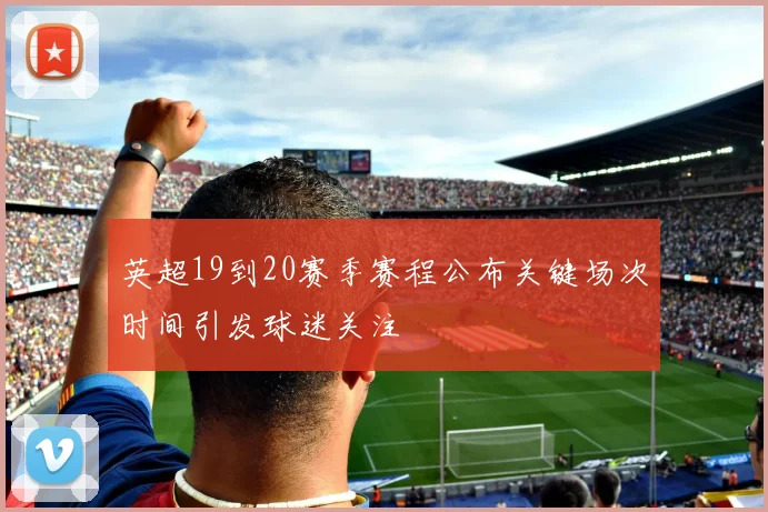 英超19到20赛季赛程公布关键场次时间引发球迷关注