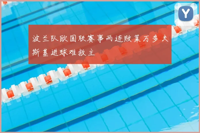 波兰队欧国联赛事两连败莱万多夫斯基进球难救主