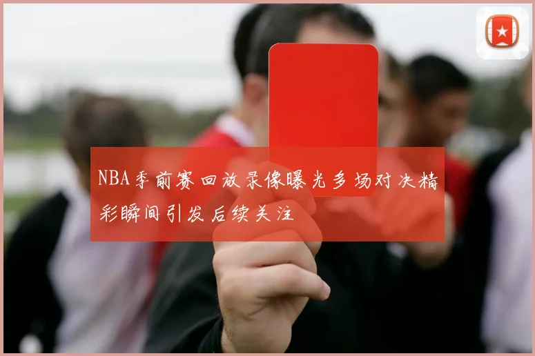 NBA季前赛回放录像曝光多场对决精彩瞬间引发后续关注