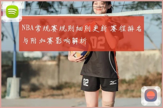NBA常规赛规则细则更新 赛程排名与附加赛影响解析