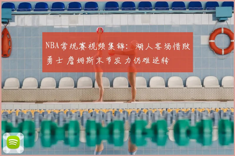 NBA常规赛视频集锦：湖人客场惜败勇士 詹姆斯末节发力仍难逆转