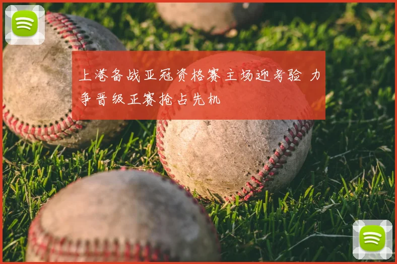 上港备战亚冠资格赛主场迎考验 力争晋级正赛抢占先机