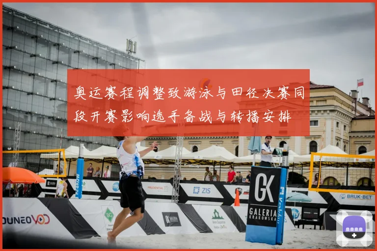 奥运赛程调整致游泳与田径决赛同段开赛影响选手备战与转播安排