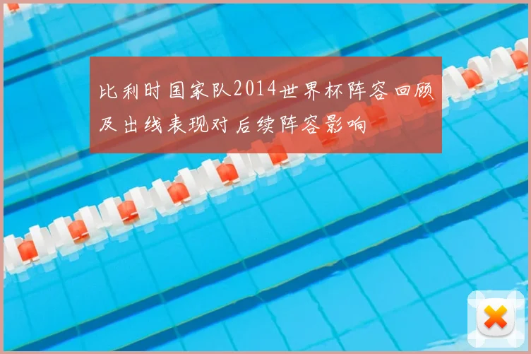 比利时国家队2014世界杯阵容回顾及出线表现对后续阵容影响