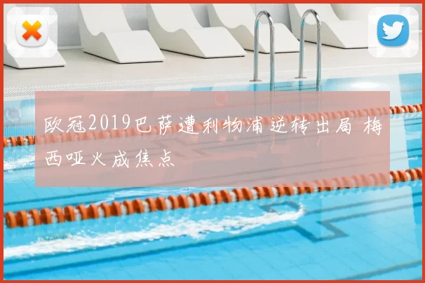 欧冠2019巴萨遭利物浦逆转出局 梅西哑火成焦点