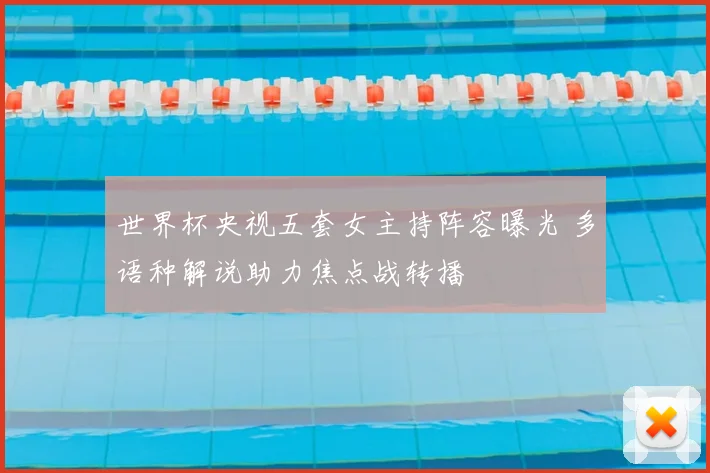 世界杯央视五套女主持阵容曝光 多语种解说助力焦点战转播